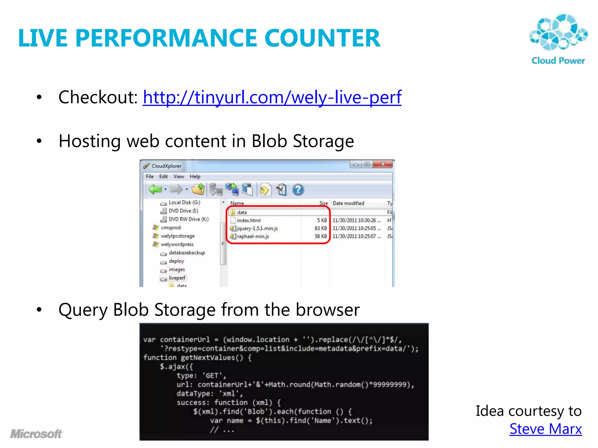 LIVE PERFORMANCE COUNTER

 • Checkout: http://tinyurl.com/wely-live-perf

 • Hosting web content in Blob Storage




 • Query Blob Storage from the browser




                                                 Idea courtesy to
                                                      Steve Marx
 