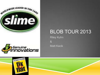 BLOB TOUR 2013
Riley Kuhn
&
Matt Kacik

 