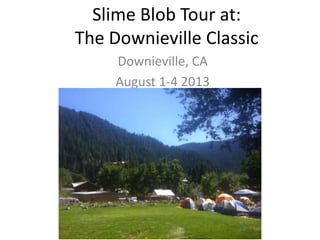 Slime Blob Tour at:
The Downieville Classic
Downieville, CA
August 1-4 2013

 