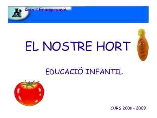 EL NOSTRE HORT
  EDUCACIÓ INFANTIL



                CURS 2008 - 2009
 