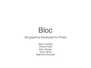 Bloc
2D graphics framework for Pharo
Glenn Cavarlé
Aliaksei Syrel
Alain Plantec
Tudor Girba
Stéphane Ducasse
 