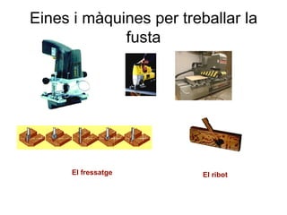 Eines i màquines per treballar la fusta El fressatge El ribot 