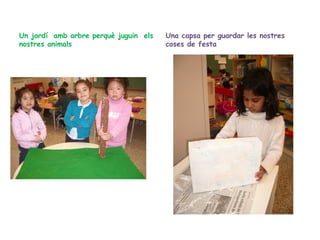 Un jardí amb arbre perquè juguin els
nostres animals

Una capsa per guardar les nostres
coses de festa

 