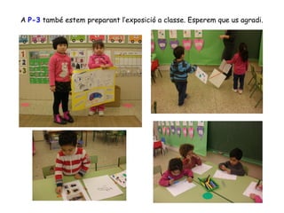 A P-3 també estem preparant l’exposició a classe. Esperem que us agradi.

 