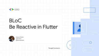 BLoC
Be Reactive in Flutter
Giacomo Ranieri
GDG Torino
@ilconteranieri
 