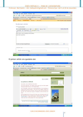 EINES VIRTUALS I – TEMA DE L’ASSIGNATURA
Professor: Biel Sastre – A/e: bielsastre@gmail.com - Primera fase: del 5 al 30 de novembre




El primer article ens quedaria així.




                            CURS D’INFORMADORS JOVES 2008/09
                                                                        7
 
