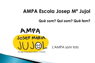 AMPA Escola Josep Mª Jujol Què som? Qui som? Què fem? L'AMPA som tots 
