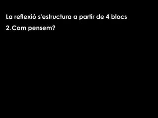 La reflexió s'estructura  a partir de 4 blocs Com pensem? 