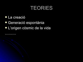 TEORIES La creació Generació espontània L’origen còsmic de la vida ……… 