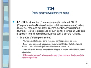 IDH
Índex de desenvolupament humà
30
 L'IDH és el resultat d’una recerca elaborada pel PNUD
(Programa de les Nacions Unid...