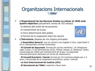 35


L’Organització de les Nacions Unides va néixer el 1945 amb
quatre objectius (actualment consta de 193 estats):
✔la ...