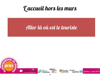 L’accueil hors les murs
Aller là où est le touriste
30
 