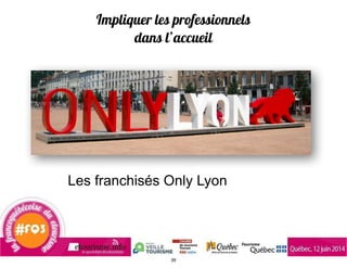 Impliquer les professionnels
dans l’accueil
Les franchisés Only Lyon
39
 
