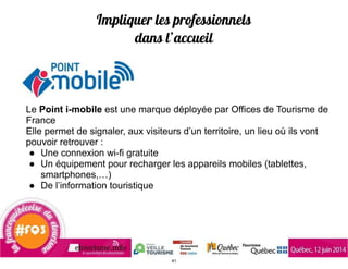 Impliquer les professionnels
dans l’accueil
Le Point i-mobile est une marque déployée par Offices de Tourisme de
France
El...
