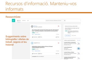 Recursos d’informació. Manteniu-vos
informats
ResearchGate
Suggeriments sobre
bibliografia i ofertes de
treball, segons el teu
historial
 