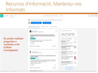 Recursos d’informació. Manteniu-vos
informats
Es poden realitzar
preguntes o
contestar a les
d'altres
investigadors
 