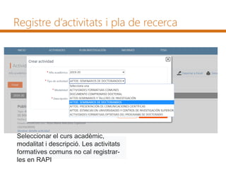 Registre d’activitats i pla de recerca
Seleccionar el curs acadèmic,
modalitat i descripció. Les activitats
formatives comuns no cal registrar-
les en RAPI
 