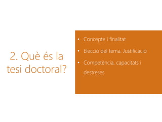 2. Què és la
tesi doctoral?
• Concepte i finalitat
• Elecció del tema. Justificació
• Competència, capacitats i
destreses
 