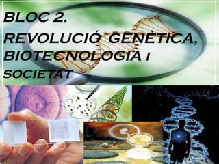 BLOC 2. REVOLUCIÓ  GENÈTICA, BIOTECNOLOGIA i  societat 