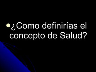 ¿Como definirías el concepto de Salud? 