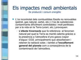 109
Els impactes medi ambientals
De producció i consum energètic
 L’ús incontrolat dels combustibles fòssils no renovable...