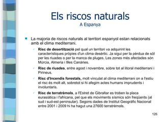 126
Els riscos naturals
A Espanya
 La majoria de riscos naturals al territori espanyol estan relacionats
amb el clima med...