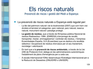 129
Els riscos naturals
Prevenció de riscos i gestió del Medi a Espanya
 La prevenció de riscos naturals a Espanya està r...