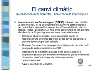 139
El canvi climàtic
La consciència medi ambiental – Conferència de Copenhaguen
 La conferència de Copenhaguen (COP15) s...