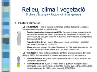 27
Relleu, clima i vegetació
El clima d'Espanya – Factors climàtics generals
 Factors climàtics:
− La temperatura (T):és ...