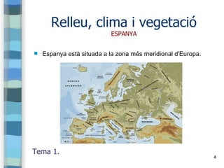 4
Relleu, clima i vegetació
ESPANYA
 Espanya està situada a la zona més meridional d'Europa.
Tema 1.
 