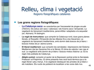 49
Relleu, clima i vegetació
Regions fisiogràfiques catalanes
 Les grans regions fisiogràfiques:
✔ La Catalunya seca: es ...