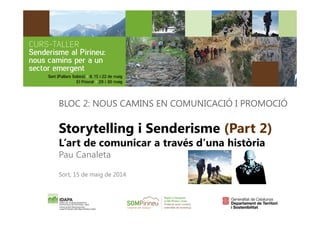 BLOC 2: NOUS CAMINS EN COMUNICACIÓ I PROMOCIÓ 
Storytelling i Senderisme (Part 2) 
L’art de comunicar a través d’una història 
Pau Canaleta 
Sort, 15 de maig de 2014 
 