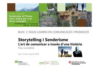 BLOC 2: NOUS CAMINS EN COMUNICACIÓ I PROMOCIÓ 
Storytelling i Senderisme 
L’art de comunicar a través d’una història 
Pau Canaleta 
Sort, 15 de maig de 2014 
 