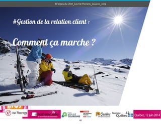 #L’enjeu	
  du	
  CRM_Cas	
  Val	
  Thorens_GGuzzo_2014
42
#Gestion de la relation client :
!
Comment ça marche ?
42
 