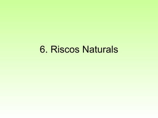 6. Riscos Naturals 