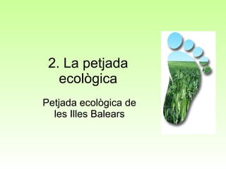2. La petjada ecològica Petjada ecològica de les Illes Balears 