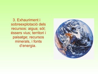 3. Exhauriment i sobreexplotació dels recursos: aigua; sòl; éssers vius; territori i paisatge; recursos minerals, i fonts d’energia.  