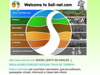 http :// www . soil -net.com  (EXCEL·LENT!!! EN ANGLÉS...) SIMULADORS D’EROSIÓ SEGONS TIPUS DE TERRENY Fitxes d’activitats  per a primària i secundaria, guia de professors, passejades virtuals, informació a l’abast dels infants 