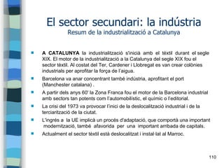 110
El sector secundari: la indústria
Resum de la industrialització a Catalunya
 A CATALUNYA la industrialització s'inici...