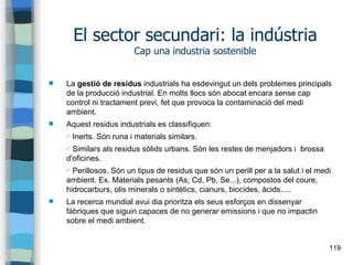 119
El sector secundari: la indústria
Cap una industria sostenible
 La gestió de residus industrials ha esdevingut un del...