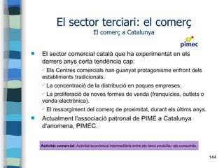144
El sector terciari: el comerç
El comerç a Catalunya
 El sector comercial català que ha experimentat en els
darrers an...