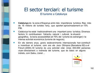 162
El sector terciari: el turisme
El turisme a Catalunya
 Catalunya és la zona d’Espanya amb més importància turística. ...