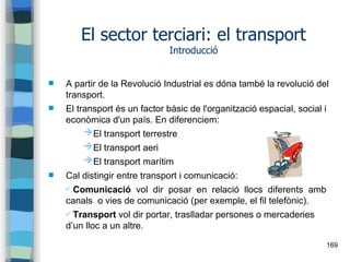 169
El sector terciari: el transport
Introducció
 A partir de la Revolució Industrial es dóna també la revolució del
tran...