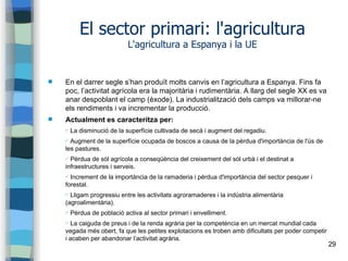29
El sector primari: l'agricultura
L'agricultura a Espanya i la UE
 En el darrer segle s’han produït molts canvis en l’a...
