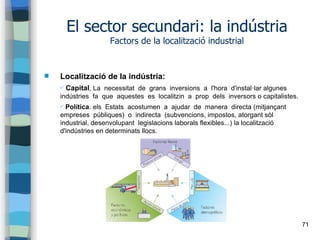 71
El sector secundari: la indústria
Factors de la localització industrial
 Localització de la indústria:
✔ Capital, La n...