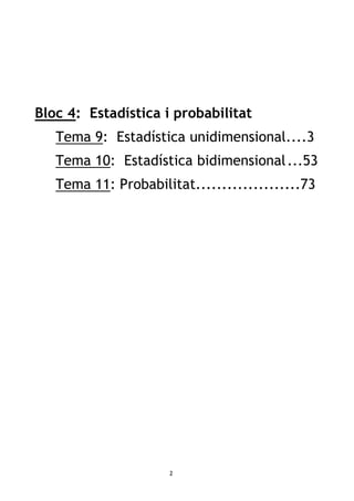 2
Bloc 4: Estadística i probabilitat
Tema 9: Estadística unidimensional....3
Tema 10: Estadística bidimensional...53
Tema 11: Probabilitat....................73
 