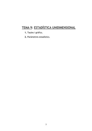 3
TEMA 9: ESTADÍSTICA UNIDIMENSIONAL
1. Taules i gràfics.
2. Paràmetres estadístics.
 