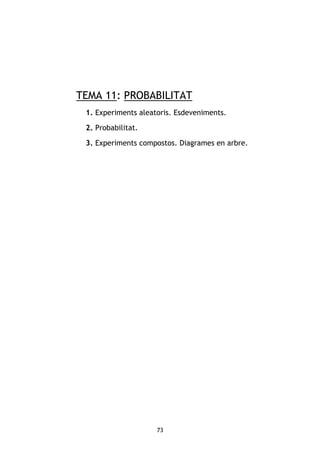 73
TEMA 11: PROBABILITAT
1. Experiments aleatoris. Esdeveniments.
2. Probabilitat.
3. Experiments compostos. Diagrames en arbre.
 