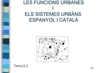 131
LES FUNCIONS URBANES
I
ELS SISTEMES URBÀNS
ESPANYOL I CATALÀ
Tema 2.3
 
