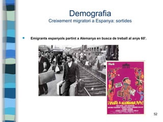 52
Demografia
Creixement migratori a Espanya: sortides
 Emigrants espanyols partint a Alemanya en busca de treball al anys 60'.
 